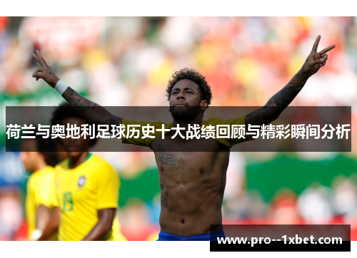 荷兰与奥地利足球历史十大战绩回顾与精彩瞬间分析