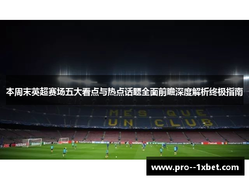 本周末英超赛场五大看点与热点话题全面前瞻深度解析终极指南