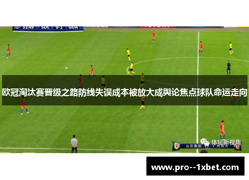 欧冠淘汰赛晋级之路防线失误成本被放大成舆论焦点球队命运走向