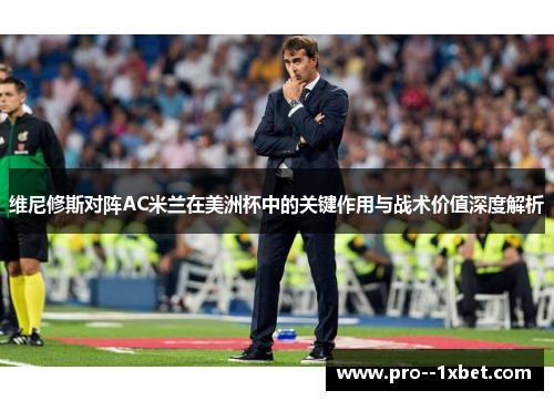 维尼修斯对阵AC米兰在美洲杯中的关键作用与战术价值深度解析