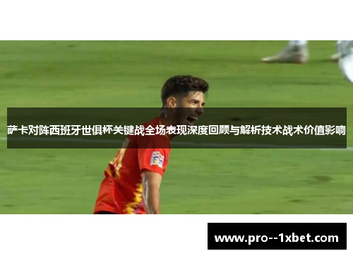 萨卡对阵西班牙世俱杯关键战全场表现深度回顾与解析技术战术价值影响