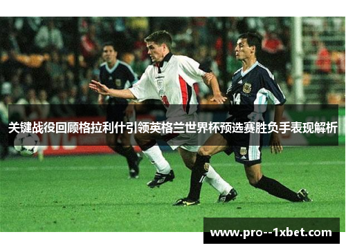 关键战役回顾格拉利什引领英格兰世界杯预选赛胜负手表现解析