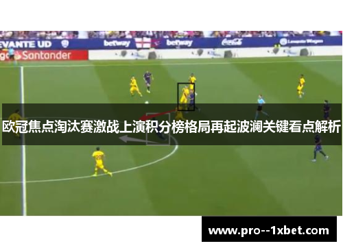欧冠焦点淘汰赛激战上演积分榜格局再起波澜关键看点解析