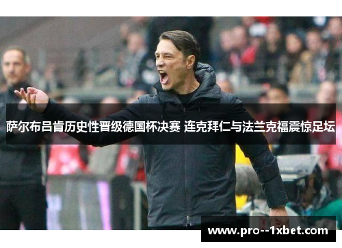 萨尔布吕肯历史性晋级德国杯决赛 连克拜仁与法兰克福震惊足坛 萨尔布吕肯历史性晋级德国杯决赛 连克拜仁与法兰克福震惊足坛