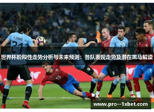 世界杯阶段性走势分析与未来预测:各队表现走势及潜在黑马解读 世界杯阶段性走势分析与未来预测:各队表现走势及潜在黑马解读