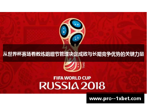 从世界杯赛场看教练组细节管理决定成败与长期竞争优势的关键力量 从世界杯赛场看教练组细节管理决定成败与长期竞争优势的关键力量