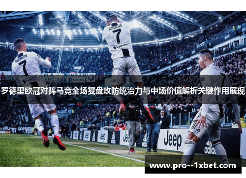 罗德里欧冠对阵马竞全场复盘攻防统治力与中场价值解析关键作用展现 罗德里欧冠对阵马竞全场复盘攻防统治力与中场价值解析关键作用展现