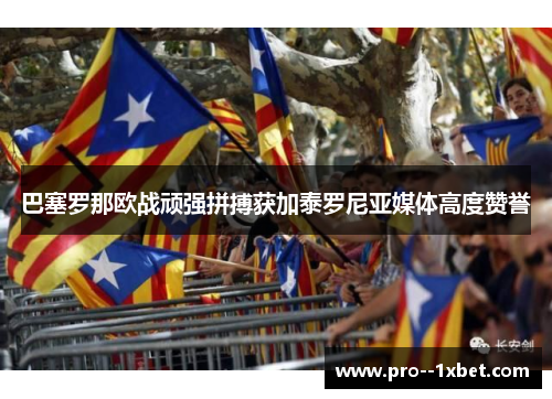 巴塞罗那欧战顽强拼搏获加泰罗尼亚媒体高度赞誉 巴塞罗那欧战顽强拼搏获加泰罗尼亚媒体高度赞誉